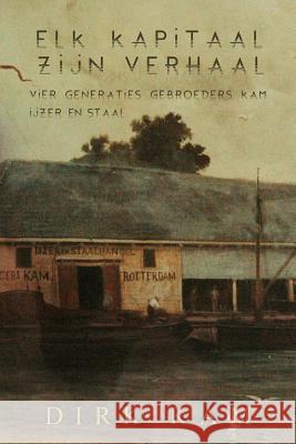 Elk kapitaal zijn verhaal: Vier generaties Gebroeders Kam IJzer en Staal Kam, Dirk 9781981858682 Createspace Independent Publishing Platform - książka