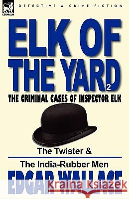 Elk of the 'Yard'-The Criminal Cases of Inspector Elk: Volume 2-The Twister & the India-Rubber Men Wallace, Edgar 9780857065667 Leonaur Ltd - książka