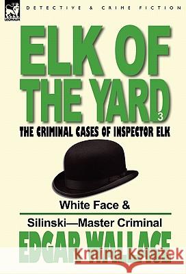 Elk of the 'Yard'-The Criminal Cases of Inspector Elk: Volume 3-White Face & Silinski-Master Criminal Wallace, Edgar 9780857065674 Leonaur Ltd - książka