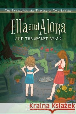 Ella and Alora and The Secret Drain Kathryn O'Dwyer Sasha Baines 9781039163133 FriesenPress - książka