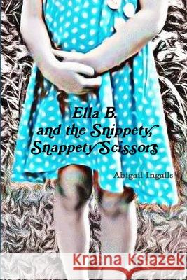 Ella B. and the Snippety, Snappety Scissors. Abigail Ingalls 9781300904397 Lulu.com - książka
