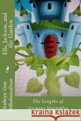 Ella, Jackson, and the Garden: The Length of Growing Vegetables Wilhelmina Dean Kathryn Gray 9781514896143 Createspace - książka