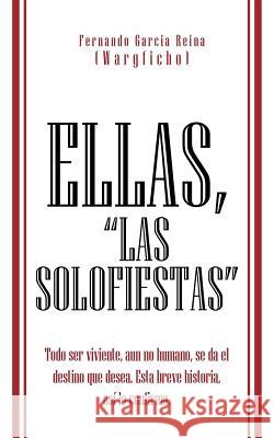 Ellas, Las Solofiestas: Todo Ser Viviente, Aun No Humano, Se Da El Destino Que Desea. Esta Breve Historia, as Lo Confirma. Garcia Reina (Wargficho), Fernando 9781466958913 Trafford Publishing - książka