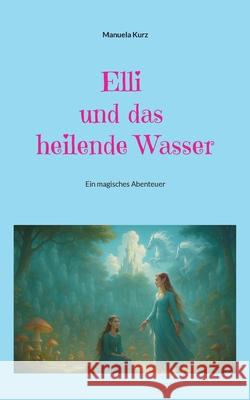Elli und das heilende Wasser: Ein magisches Abenteuer Manuela Kurz 9783819296154 Bod - Books on Demand - książka