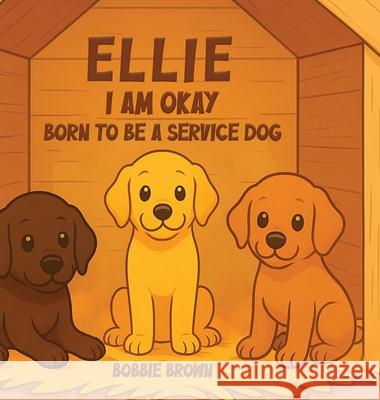 Ellie I Am Okay: Born to Be a Service Dog Bobbie Brown 9781969120336 Book Publishing Group LLC - książka