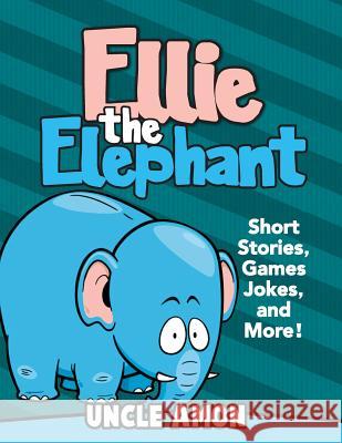 Ellie the Elephant: Short Stories, Games, Jokes, and More! Uncle Amon 9781512314823 Createspace - książka