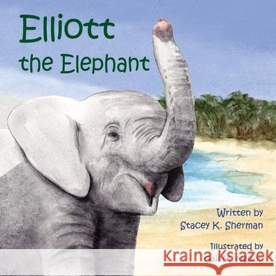 Elliott the Elephant Gail M. Nelson Stacey K. Sherman 9781505205206 Createspace Independent Publishing Platform - książka