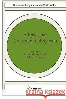 Ellipsis and Nonsentential Speech R. Elugardo Reinaldo Elugardo Robert J. Stainton 9781402023002 Springer London - książka