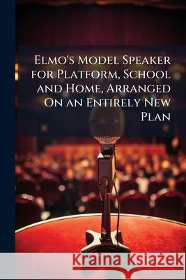 Elmo's Model Speaker for Platform, School and Home, Arranged on an Entirely New Plan: Providing Programmes for Twelve Evening Entertainments, Selectio Anonymous 9781144802583  - książka