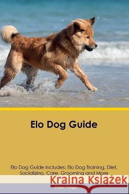 Elo Dog Guide Elo Dog Guide Includes: Elo Dog Training, Diet, Socializing, Care, Grooming, Breeding and More Peter Paige   9781395864439 Desert Thrust Ltd - książka