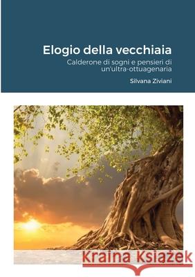 Elogio della vecchiaia: Calderone di sogni e pensieri di un'ultra-ottuagenaria Silvana Ziviani 9781794783393 Lulu.com - książka