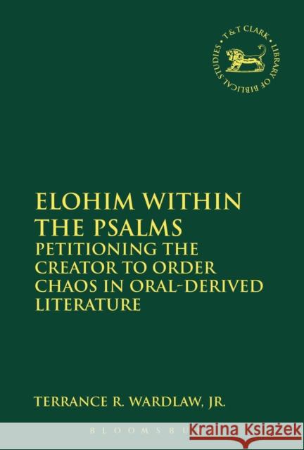 Elohim Within the Psalms: Petitioning the Creator to Order Chaos in Oral-Derived Literature Terrance Randall Wardla 9780567656568 T & T Clark International - książka