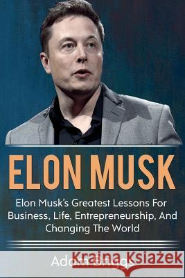 Elon Musk: Elon Musk's greatest lessons for business, life, entrepreneurship, and changing the world! Adam Briggs   9781925989052 Ingram Publishing - książka