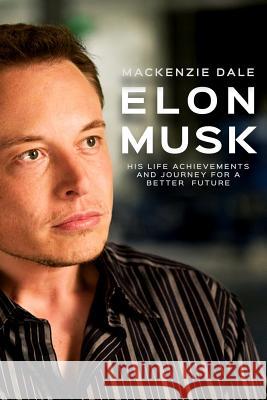 Elon Musk: His Life Achievements and Journey for A Better Future Dale, MacKenzie 9781535106153 Createspace Independent Publishing Platform - książka