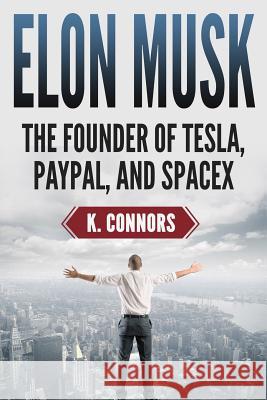 Elon Musk: The Founder of Tesla, Paypal, and Space X K. Connors 9781725702288 Createspace Independent Publishing Platform - książka