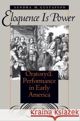 Eloquence Is Power: Oratory and Performance in Early America Sandra M. Gustafson 9780807848883 University of North Carolina Press - książka