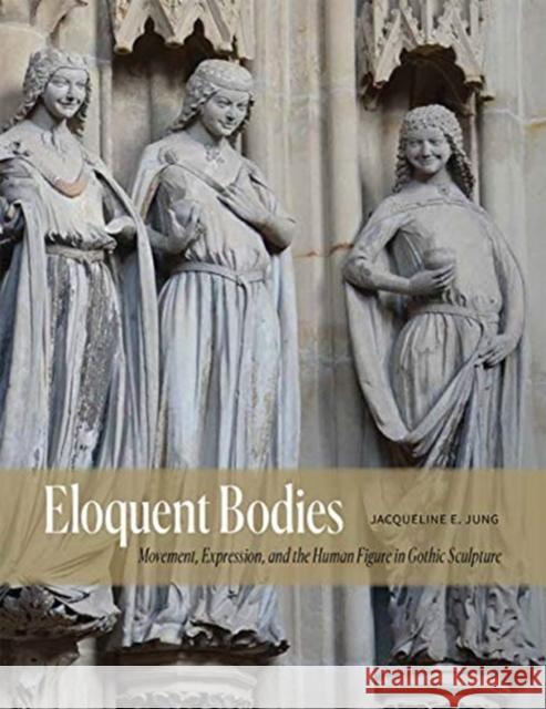 Eloquent Bodies: Movement, Expression, and the Human Figure in Gothic Sculpture Jacqueline E. Jung 9780300214017 Yale University Press - książka