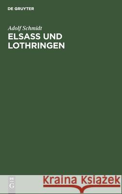 Elsaß Und Lothringen: Nachweis Wie Diese Provinzen Dem Deutschen Reiche Verloren Gingen Adolf Schmidt 9783112405635 De Gruyter - książka