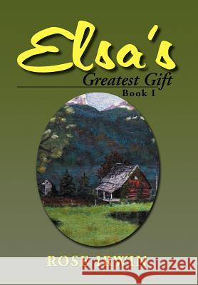 Elsa's Greatest Gift: Book I Irwin, Rose 9781477147368 Xlibris Corporation - książka