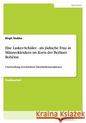 Else Lasker-Schuler - als judische Frau in Mannerkleidern im Kreis der Berliner Boheme : Untersuchung verschiedener Identitatskonstruktionen Birgit Stubbe 9783640419326 Grin Verlag - książka