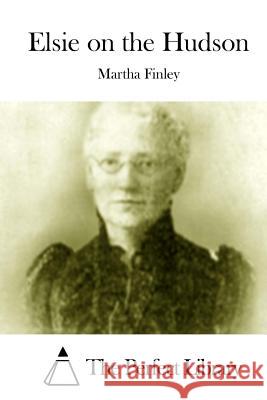 Elsie on the Hudson Martha Finley The Perfect Library 9781512010886 Createspace - książka