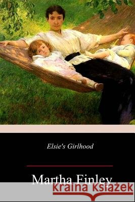 Elsie's Girlhood Martha Finley 9781987695526 Createspace Independent Publishing Platform - książka