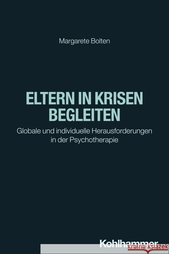 Eltern in Krisen Begleiten: Globale Und Individuelle Herausforderungen in Der Psychotherapie Margarete Bolten 9783170430907 Kohlhammer - książka