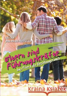 Eltern sind Führungskräfte: Das Pferd als Beziehungscoach Sixtina Von Proff-Kesseler 9783750490451 Books on Demand - książka