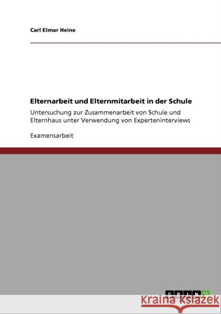 Elternarbeit und Elternmitarbeit in der Schule: Untersuchung zur Zusammenarbeit von Schule und Elternhaus unter Verwendung von Experteninterviews Heine, Carl Elmar 9783640289561 Grin Verlag - książka