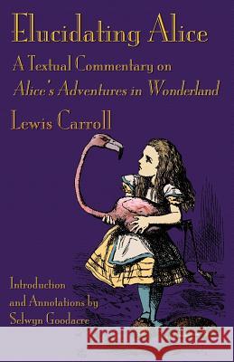 Elucidating Alice: A Textual Commentary on Alice's Adventures in Wonderland Lewis Carroll John Tenniel Selwyn Goodacre 9781782011057 Evertype - książka