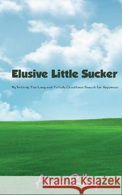 Elusive Little Sucker - My Entirely Too Long and Totally Circuitous Search for Happiness Anne Riley 9781482339123 Createspace - książka