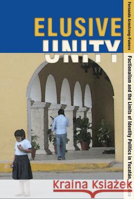 Elusive Unity: Factionalism and the Limits of Identity Politics in Yucatan, Mexico Fernando Armstrong-Fumero 9781607323532 University Press of Colorado - książka