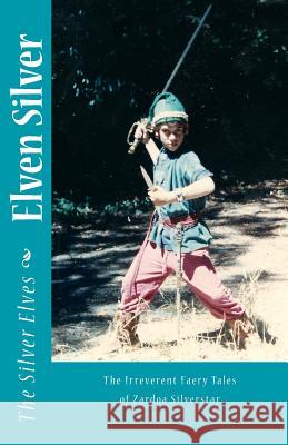 Elven Silver: The Irreverent Faery Tales of Zardoa Silverstar The Silver Elves 9781490447216 Createspace - książka