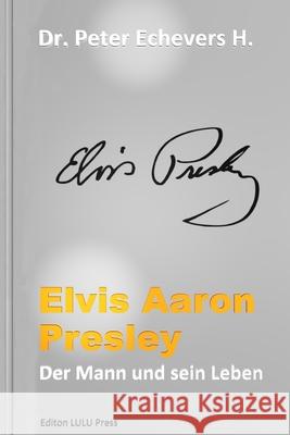 Elvis Aaron Presley: Der Mann und sein Leben H. Pe, Peter Echevers 9781517689315 Createspace - książka