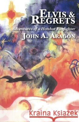 Elvis And Regrets: Adventures Of A Hotshot Firefighter Aragon, John A. 9781493517473 Createspace - książka