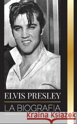 Elvis Presley: La biografía; la fama, el gospel y la vida solitaria del rey del rock and roll Library, United 9789493311374 United Library - książka