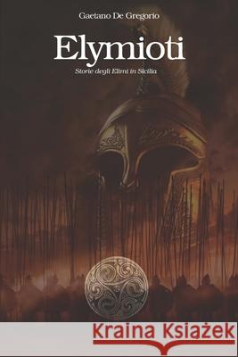 Elymioti: Storia degli Elimi di Sicilia Gaetano de Gregorio, Gaetano de Gregorio 9781973163114 Independently Published - książka