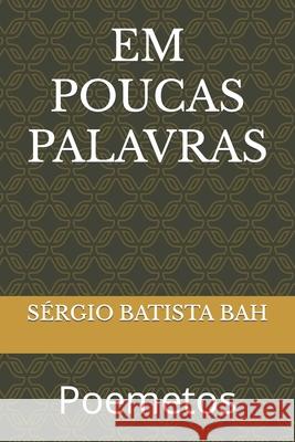 Em Poucas Palavras: Poemetos Sergio Batista Bah 9781701898585 Independently Published - książka