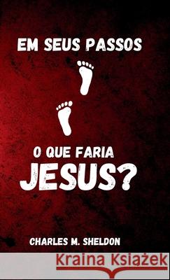 Em seus passos: o que faria Jesus? Charles Sheldon Publishing House                         Andr? Alvizi 9786597875559 Lexkurion Publishing House - książka