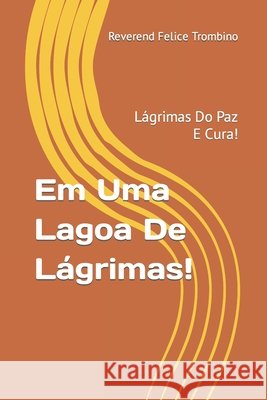Em Uma Lagoa De Lágrimas!: Lágrimas Do Paz E Cura! Reverend Felice Trombino 9798761500778 Independently Published - książka