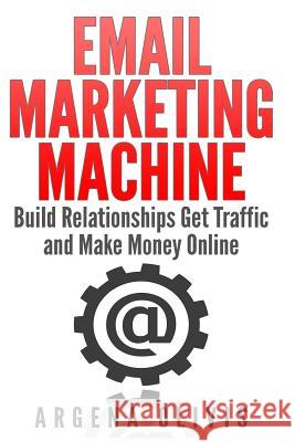 Email Marketing Machine: Build Relationships Get Traffic and Make Money Online Argena Olivis 9781511457859 Createspace Independent Publishing Platform - książka