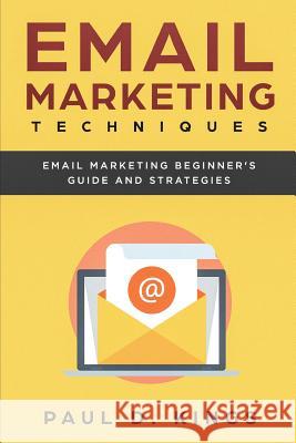 Email Marketing Techniques: Email Marketing Beginner's Guide and Strategies Paul D Kings 9781545286982 Createspace Independent Publishing Platform - książka