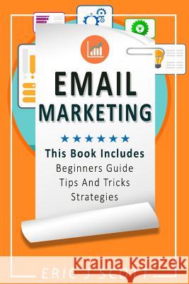 Email Marketing: This Book Includes Email Marketing Beginners Guide, Email Marketing Strategies, Email Marketing Tips & Tricks MR Eric J. Scott 9781537486031 Createspace Independent Publishing Platform - książka