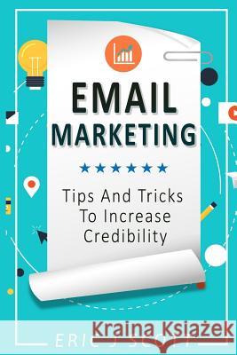 Email Marketing: Tips and Tricks to Increase Credibility MR Eric J. Scott 9781537142913 Createspace Independent Publishing Platform - książka