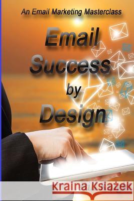 Email Success by Design: An Email Marketing Masterclass Bill Knight 9781717132093 Createspace Independent Publishing Platform - książka