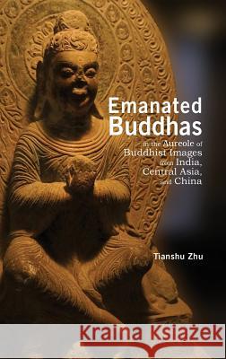Emanated Buddhas in the Aureole of Buddhist Images from India, Central Asia, and China Tianshu Zhu 9781604979480 Cambria Press - książka