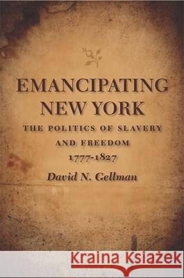 Emancipating New York: The Politics of Slavery and Freedom, 1777-1827 David N. Gellman 9780807133682 Louisiana State University Press - książka