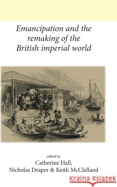 Emancipation and the remaking of the British Imperial world Hall, Catherine 9780719091834 Manchester University Press - książka