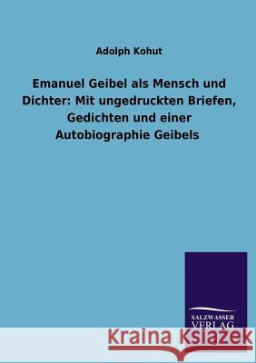 Emanuel Geibel ALS Mensch Und Dichter: Mit Ungedruckten Briefen, Gedichten Und Einer Autobiographie Geibels Kohut, Adolph 9783846025383 Salzwasser-Verlag Gmbh - książka