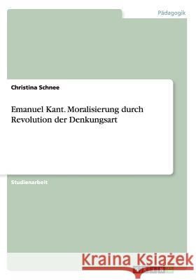 Emanuel Kant. Moralisierung durch Revolution der Denkungsart Christina Schnee 9783656479086 Grin Verlag - książka
